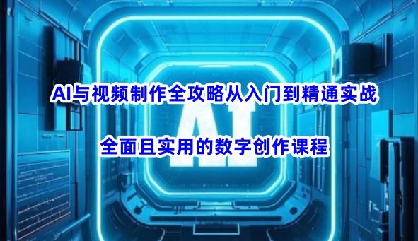 AI与视频制作全攻略从入门到精通实战，全面且实用的数字创作课程-随风资源网