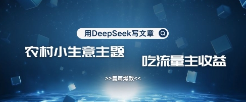 用DeepSeek写农村创业小项目，篇篇爆款，暴力引流，吃流量主收益变现-随风资源网