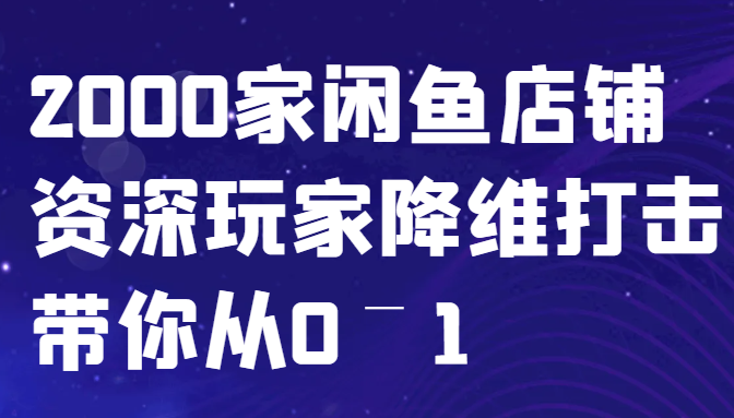 闲鱼已经饱和？纯扯淡！2000家闲鱼店铺资深玩家降维打击带你从0–1-随风资源网