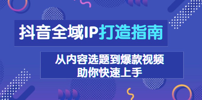 抖音全域IP打造指南，从内容选题到爆款视频，助你快速上手-随风资源网