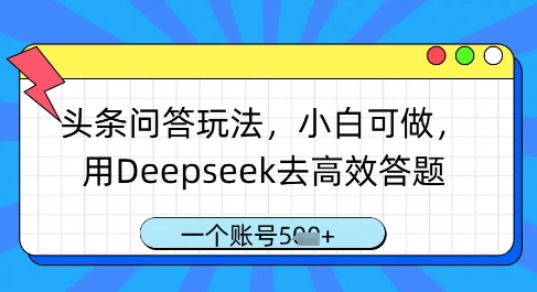 头条问答玩法，小白可做，用Deepseek去高效答题，一个账号几张-随风资源网