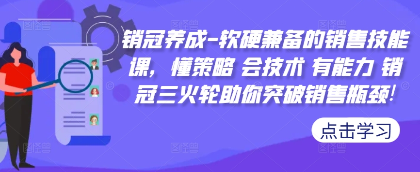 销冠养成-软硬兼备的销售技能课，懂策略 会技术 有能力 销冠三火轮助你突破销售瓶颈!-随风资源网