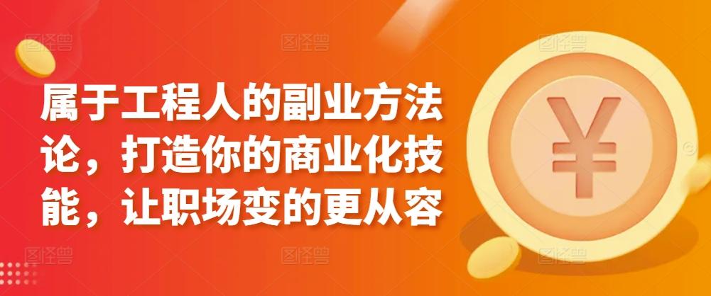 属于工程人的副业方法论，打造你的商业化技能，让职场变的更从容-随风资源网