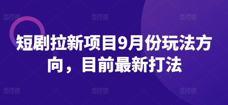 短剧拉新项目9月份玩法方向，目前最新打法-随风资源网