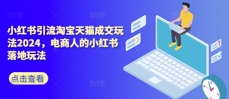 小红书引流淘宝天猫成交玩法2024，电商人的小红书落地玩法-随风资源网