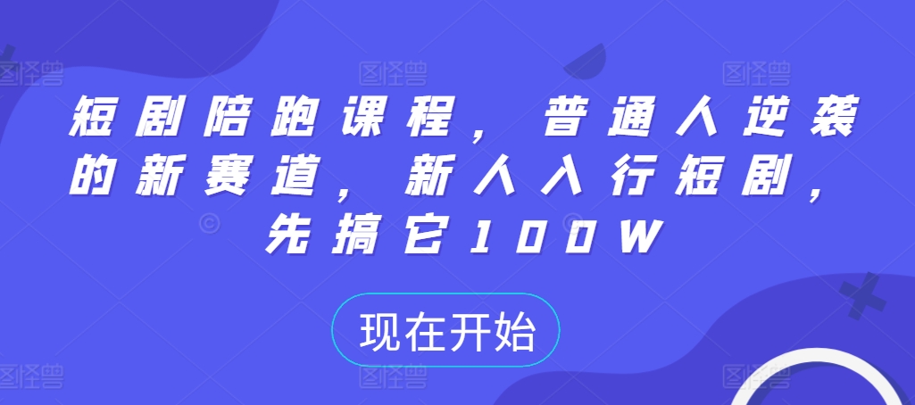 短剧陪跑课程，普通人逆袭的新赛道，新人入行短剧，先搞它100W-随风资源网