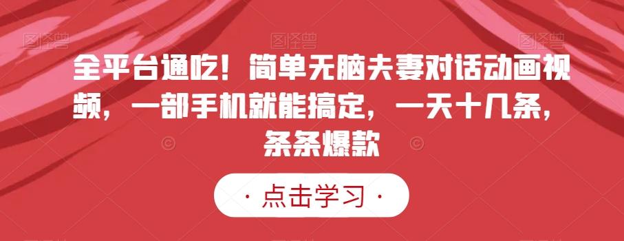 全平台通吃！简单无脑夫妻对话动画视频，一部手机就能搞定，一天十几条，条条爆款【揭秘】-随风资源网