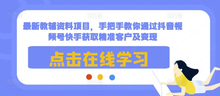 最新教辅资料项目，手把手教你通过抖音视频号快手获取精准客户及变现-随风资源网