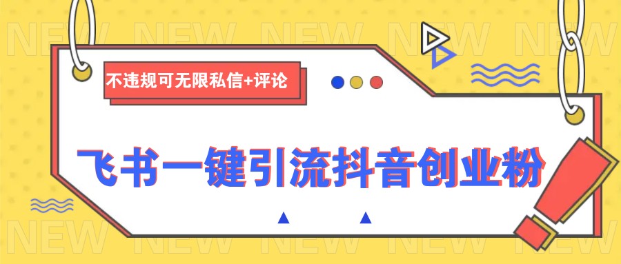 飞书一键引流抖音创业粉，不违规可 无限私信+评论-随风资源网