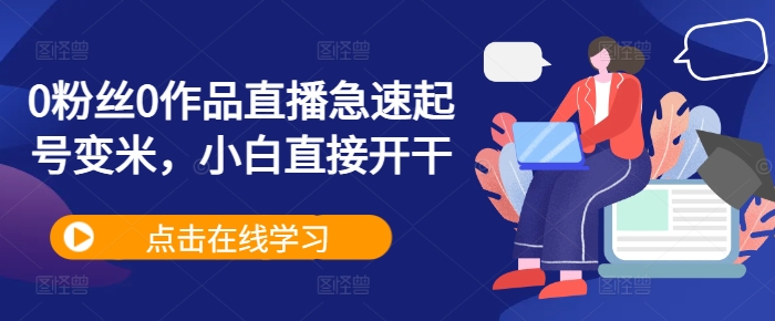 0粉丝0作品直播急速起号变米，小白直接开干-随风资源网
