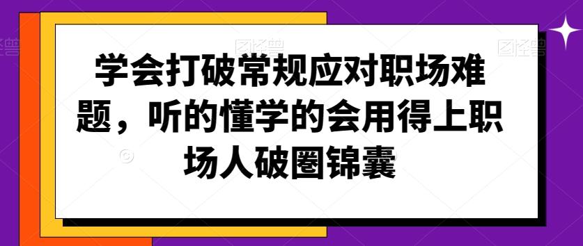 学会打破常规应对职场难题，听的懂学的会用得上职场人破圏锦囊-随风资源网