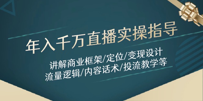 年入千万直播实操指导：讲解商业框架/定位/变现设计/流量逻辑/内容话术/等-随风资源网