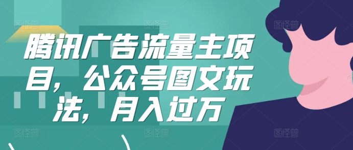 腾讯广告流量主项目，公众号图文玩法，月入过万-随风资源网