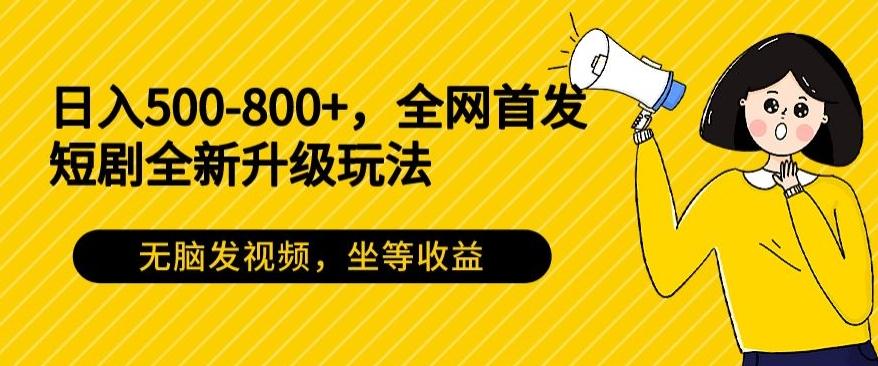 日入500-800+，全网首发短剧全新玩法，无脑发视频，坐等收益-随风资源网