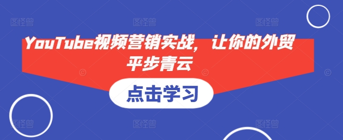 YouTube视频营销实战，让你的外贸平步青云-随风资源网