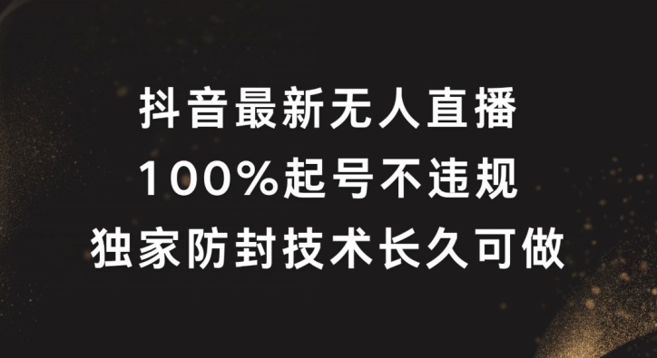 抖音最新无人直播，100%起号，独家防封技术长久可做【揭秘】-随风资源网