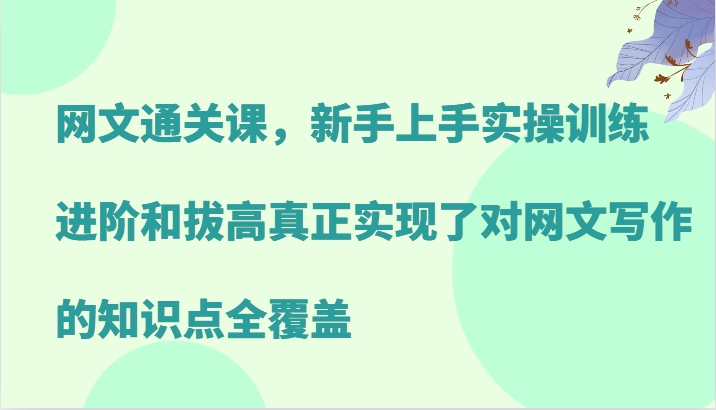 网文通关课，新手上手实操训练，进阶和拔高真正实现了对网文写作的知识点全覆盖-随风资源网