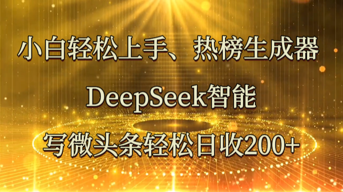小白轻松上手、热榜生成器 DeepSeek智能写微头条轻松日收200+-随风资源网