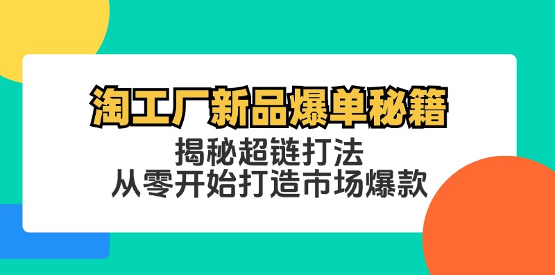 淘工厂新品爆单秘籍：揭秘超链打法，从零开始打造市场爆款-随风资源网