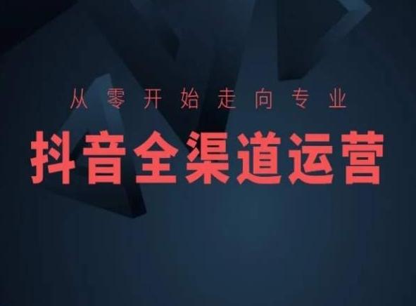 从零开始走向专业，抖音全渠道运营，抖音电商培训-随风资源网