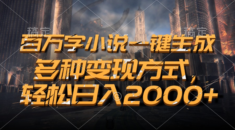 百万字小说一键生成，多种变现方式，轻松日入2000+-随风资源网