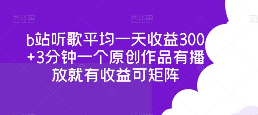 b站听歌平均一天收益300+3分钟一个原创作品有播放就有收益可矩阵-随风资源网