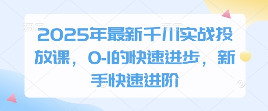 2025年最新千川实战投放课，0-1的快速进步，新手快速进阶-随风资源网