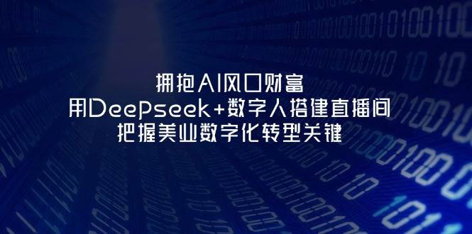拥抱AI风口财富：用Deepseek+数字人搭建直播间，把握美业数字化转型关键-随风资源网