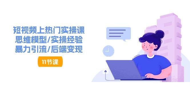 短视频上热门实操课，思维模型/实操经验/暴力引流/后端变现(11节)-随风资源网