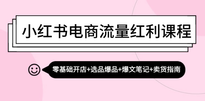 小红书电商流量红利课程：零基础开店+选品爆品+爆文笔记+卖货指南-随风资源网