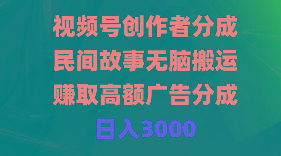 (9390期)视频号创作者分成，民间故事无脑搬运，赚取高额广告分成，日入3000-随风资源网