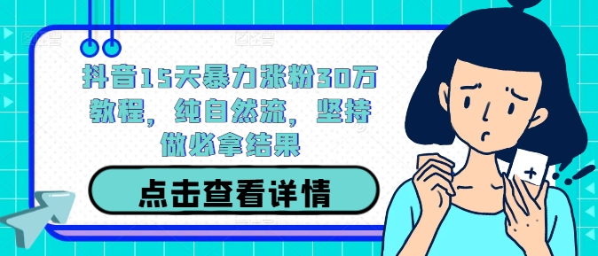 抖音15天暴力涨粉30万教程，纯自然流，坚持做必拿结果-随风资源网