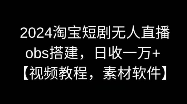 2024淘宝短剧无人直播，obs搭建，日收一万+【视频教程+素材+软件】【揭秘】-随风资源网