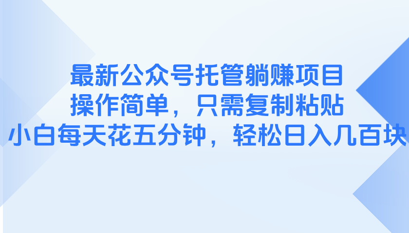最新公众号托管躺赚项目，操作简单，只需复制粘贴，小白每天花五分钟，…-随风资源网