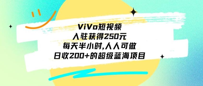 ViVo短视频，入驻获得250元，每天半小时，日收200+的超级蓝海项目，人人可做-随风资源网
