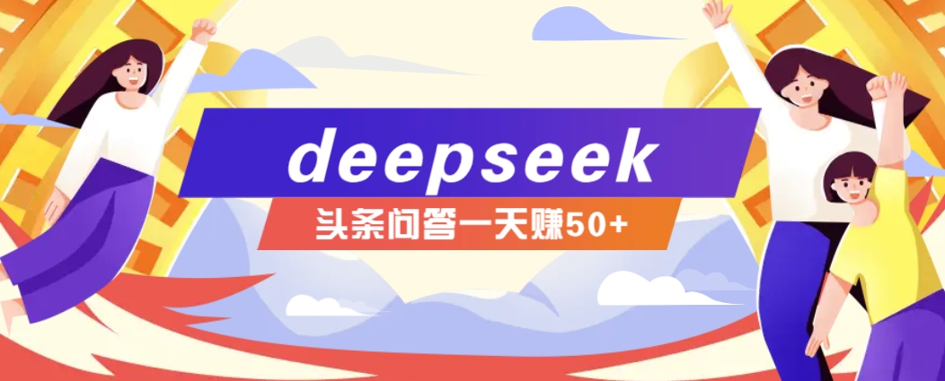 利用deepseek操作今日头条问答图文玩法，新手也能轻松上手，日收益50+-随风资源网
