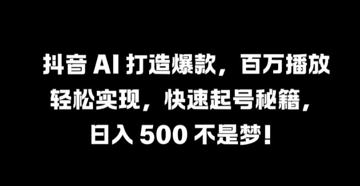 抖音 AI 打造爆款，百万播放轻松实现，快速起号秘籍【揭秘】-随风资源网