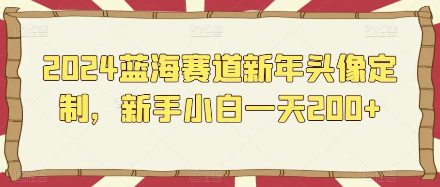 2024蓝海赛道新年头像定制，新手小白一天200+-随风资源网