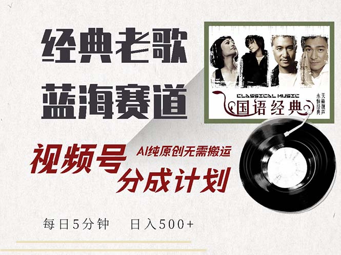 最新经典老歌赛道，视频号分成计划收益拿到手软，AI纯原创，无需搬运每…-随风资源网