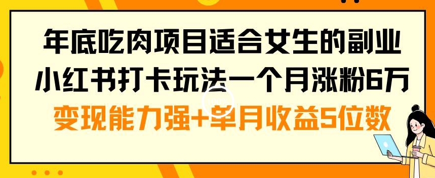 年底吃肉项目适合女生的副业小红书打卡玩法一个月涨粉6万+变现能力强+单月收益5位数【揭秘】-随风资源网