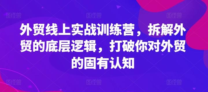 外贸线上实战训练营，拆解外贸的底层逻辑，打破你对外贸的固有认知-随风资源网
