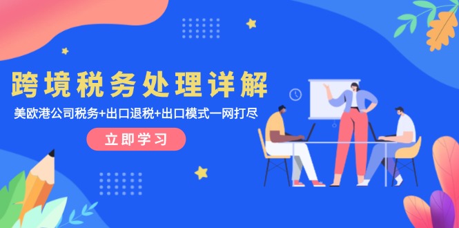 跨境税务处理详解：美欧港公司税务+出口退税+出口模式一网打尽-随风资源网