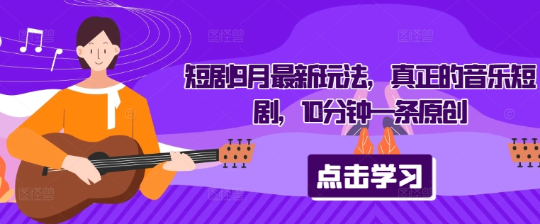 短剧9月最新玩法，真正的音乐短剧，10分钟一条原创-随风资源网