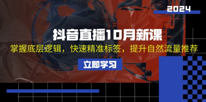 抖音直播10月新课：掌握底层逻辑，快速精准标签，提升自然流量推荐-随风资源网