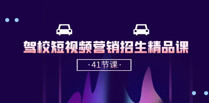 驾校-短视频营销招生精品课：抖音推广技巧，抖音短视频招生(41节课-随风资源网