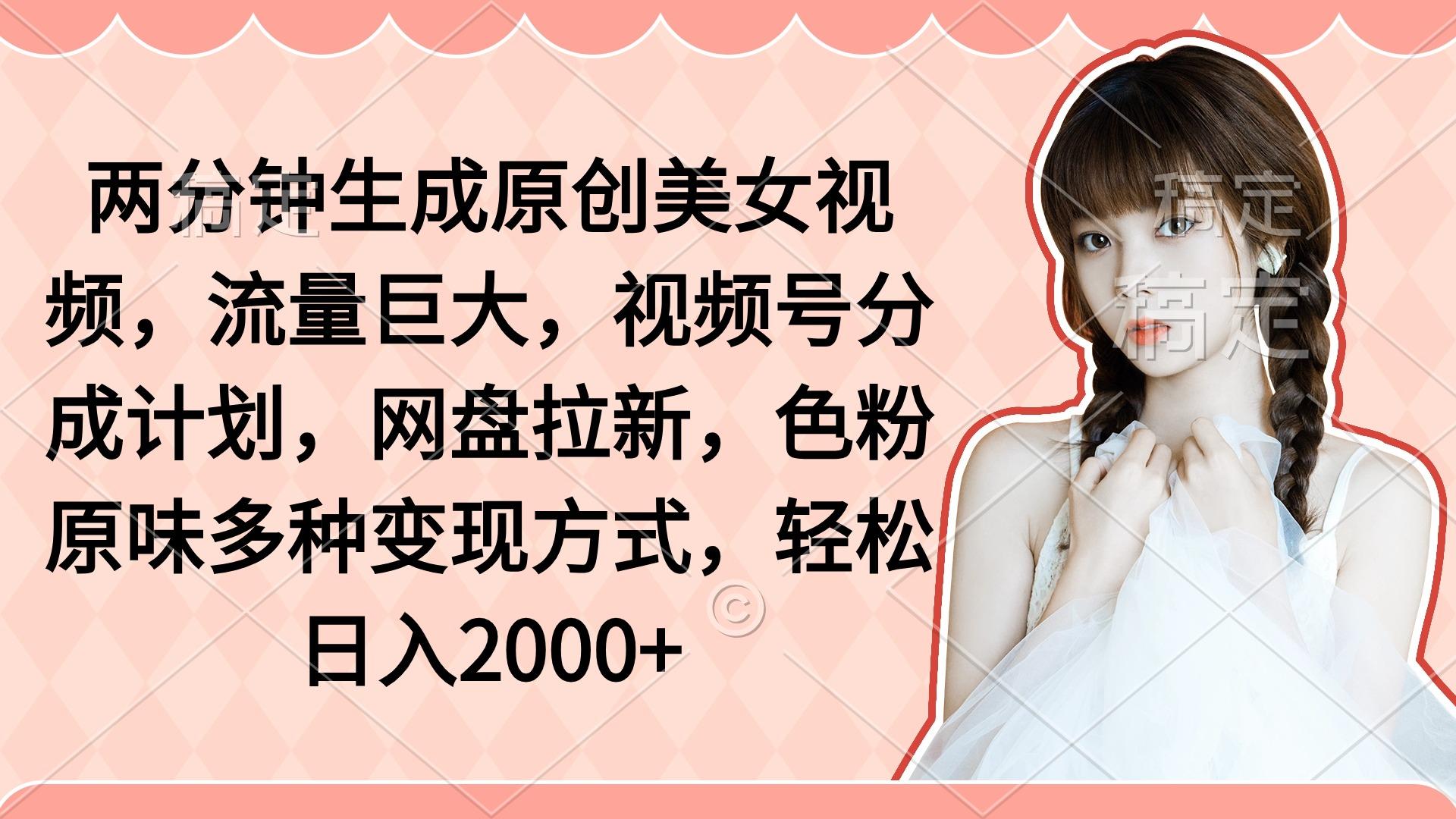 (9347期)两分钟生成原创美女视频，流量巨大，视频号分成计划，网盘拉新，色粉原…-随风资源网