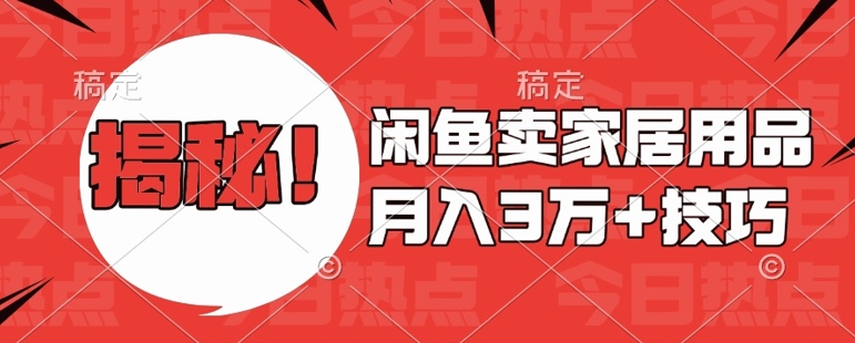 闲鱼卖家居用品月入过W+最新技巧闲鱼最新零基础教学，新手当天上手【揭秘】-随风资源网