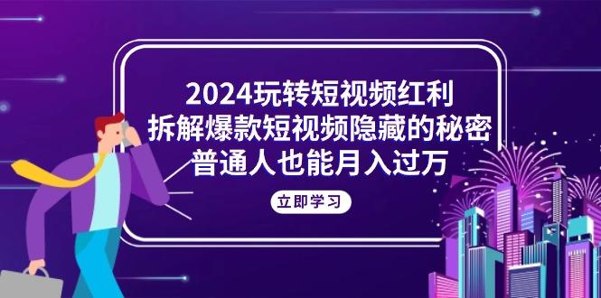2024玩转短视频红利，拆解爆款短视频隐藏的秘密，普通人也能月入过万-随风资源网