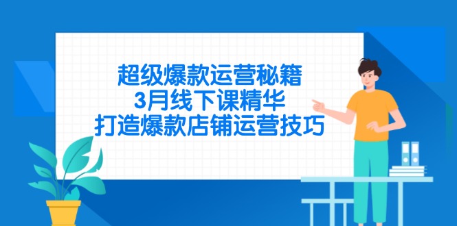 超级爆款运营秘籍，3月线下课精华，打造爆款店铺运营技巧-随风资源网