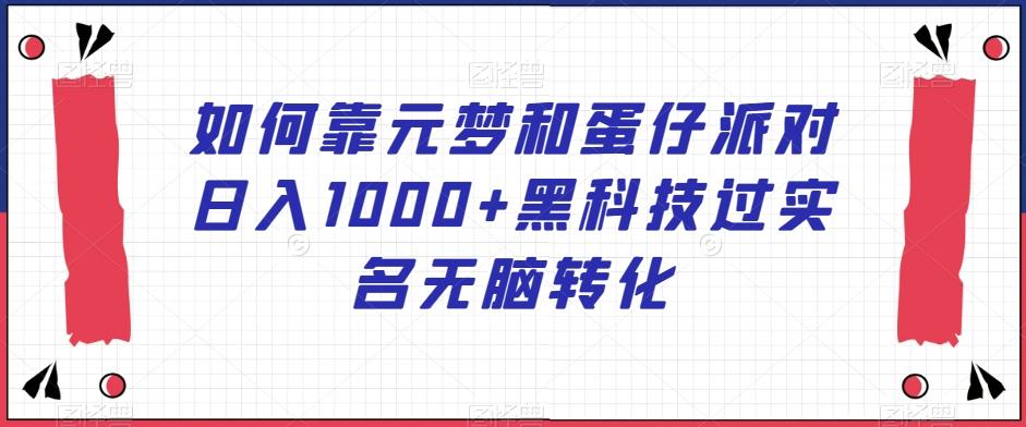 如何靠元梦和蛋仔派对日入1000+黑科技过实名无脑转化【揭秘】-随风资源网